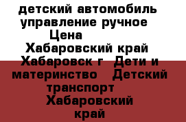  детский автомобиль, управление ручное › Цена ­ 2 000 - Хабаровский край, Хабаровск г. Дети и материнство » Детский транспорт   . Хабаровский край